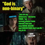 Frodo and Bilbo with scary face | Woke 
Christian; "God is non-binary"; Christian; "You are my witnesses,” declares YHWH, “my servant whom I have chosen, that you may KNOW, BELIEVE and UNDERSTAND that I am HE.." 
Isa 43:10; Woke
Christian; Daily Dive Disciple | image tagged in frodo and bilbo with scary face | made w/ Imgflip meme maker