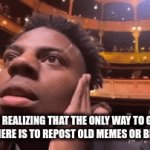ultra glaze | me realizing that the only way to get upvotes here is to repost old memes or be popular | image tagged in gifs,bruh | made w/ Imgflip video-to-gif maker