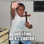 Force fed crap AI | Me when I open my email; And I find an A.I. chatbot | image tagged in kid with cross,memes,artificial intelligence,chatbot,gemini,chatgpt | made w/ Imgflip meme maker