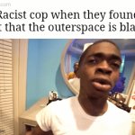 WAITTTTT WAITTTT | Racist cop when they found out that the outerspace is black: | image tagged in gifs,funny memes,memes,funny | made w/ Imgflip video-to-gif maker