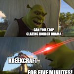 i missed his old videos | can you stop glazing roblox drama; kreekcraft; for five minutes! | image tagged in shrek for five minutes,roblox | made w/ Imgflip meme maker