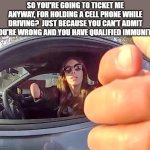Woman with no hand gets ticket for holding cell phone while driving | so you're going to ticket me anyway, for holding a cell phone while driving?  Just because you can't admit you're wrong and you have qualified immunity. | image tagged in woman with no hand | made w/ Imgflip meme maker