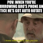 elite knowledge required | POV: When you're borrowing bro's phone and notice he's got auto rotate on | image tagged in i know what kind of man you are,phone,iphone,youtube,wonder,crazy | made w/ Imgflip meme maker