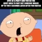 NNNOOO!!!!!! | when you find a quiet isolated spot at a party and you go the quiet area to fart but someone walks up to you 4 seconds later after you farted | image tagged in stewie shocked,fart,party,quiet kid,spotify,area 51 | made w/ Imgflip meme maker
