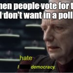 People vote against me in my own poll | When people vote for the option I don't want in a poll I made; hate | image tagged in i love democracy,remix | made w/ Imgflip meme maker