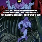 Skeletor Forgot | there was a meme that i was thinking of that i was going to do and it was with this template i think but i forgot what it was; until we meet again | image tagged in skeletor until we meet again | made w/ Imgflip meme maker