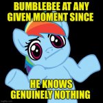 TF fic meme | Bumblebee at any given moment since; He knows genuinely nothing | image tagged in memes,pony shrugs | made w/ Imgflip meme maker
