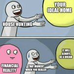Running Away Balloon | Your ideal home; House hunting; It will always be a dream; Financial reality; That moment when you realize | image tagged in memes,running away balloon | made w/ Imgflip meme maker