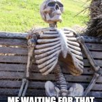 waiting for that one friend | me waiting for that one friend to show up | image tagged in memes,waiting skeleton | made w/ Imgflip meme maker