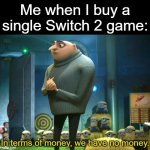 They're so Expensive.. | Me when I buy a single Switch 2 game:; In terms of money, we have no money. | image tagged in in terms of money we have no money,memes,funny,nintendo,relatable | made w/ Imgflip meme maker