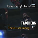 Why must you be so cruel | High school Students; Teachers; multiple tests we've only had minutes to study for | image tagged in no mercy | made w/ Imgflip meme maker