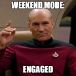 Weekend Mode: Engaged | Weekend Mode:; Engaged | image tagged in picard make it so | made w/ Imgflip meme maker