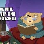 The search continues | WE WILL NEVER FIND WHO ASKED | image tagged in hamster's useless fact of the day,who asked,sad but true,random useless fact of the day,amogus sussy | made w/ Imgflip meme maker