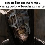 mouth of sauron | me in the mirror every morning before brushing my teeth | image tagged in mouth of sauron,lotr,mirror,mornings,teeth | made w/ Imgflip meme maker