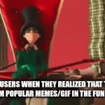 spamming memes | img users when they realized that they can spam popular memes/gif in the fun stream: | image tagged in gifs,how bad can i be | made w/ Imgflip video-to-gif maker