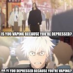 are you the strongest because you're gojo satoru | Is you vaping because you're depressed? Or is you depressed because you're vaping? | image tagged in are you the strongest because you're gojo satoru | made w/ Imgflip meme maker