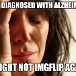 First World Problems | I got diagnosed with Alzheimer's; I might not imgflip again | image tagged in memes,first world problems | made w/ Imgflip meme maker