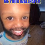 Ill rate them 9n a scale of 1-10 | Day 4 of asking y'all to show me your wallpaper. | image tagged in baby man | made w/ Imgflip meme maker