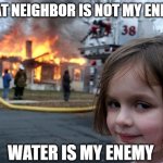 Disaster Girl | that neighbor is not my enemy; water is my enemy | image tagged in memes,disaster girl,water,enemy | made w/ Imgflip meme maker