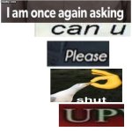 I am once asking again can you please SHUT UP meme