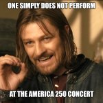 Boromir one does not simply | One simply does not perform; At the America 250 concert | image tagged in boromir one does not simply | made w/ Imgflip meme maker