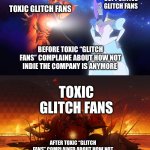 How to handle Toxic Fans | Supportive Glitch fans; Toxic Glitch fans; Before Toxic “Glitch Fans” complaine about how not indie the company is anymore; Toxic Glitch Fans; After Toxic “Glitch Fans” complained about how not indie the company is anymore | image tagged in guinevere sir arthur | made w/ Imgflip meme maker