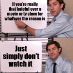 Haters Gonna Hate | If you're really that hateful over a movie or tv show for whatever the reason is; Just simply don't watch it | image tagged in jim halpert explains,movies,tv shows,haters,haters gonna hate | made w/ Imgflip meme maker