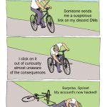 Sometimes, I question my life decisions... | Someone sends me a suspicious link on my discord DMs; I click on it out of curiousity almost unaware of the consequences; Surprise, Sprise! My account's now hacked! | image tagged in memes,bike fall | made w/ Imgflip meme maker