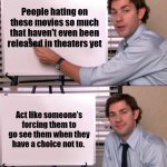 Haters Gonna Hate | People hating on these movies so much that haven't even been released in theaters yet; Act like someone's forcing them to go see them when they have a choice not to. | image tagged in jim halpert explains,the office,movies,haters,haters gonna hate,negativity | made w/ Imgflip meme maker