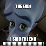 The End ( mega mind ) | The End! I said the end !!!!!!!!!!!!!!!!!!!!!!!!!!!!!!!!! | image tagged in megamind peeking | made w/ Imgflip meme maker