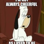 Droopy Dog | I'm not always cheerful; As I used to be | image tagged in droopy dog,not always happy,not happy,sad,unmotivated,depression | made w/ Imgflip meme maker