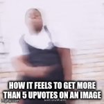 hehehehe | how it feels to get more than 5 upvotes on an image | image tagged in gifs,lol | made w/ Imgflip video-to-gif maker