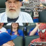 Time to retire | What's the difference between Michael Phelps and Hitler ? Phelps can finish a race | image tagged in j j and spiderman,bad joke,at the game,new template | made w/ Imgflip meme maker