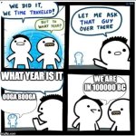 cavemen be like | what year is it; we are in 100000 bc; ooga booga | image tagged in time travel,caveman,memes | made w/ Imgflip meme maker