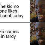 Disappointed Black Guy | The kid no one likes is absent today; He comes in tardy | image tagged in disappointed black guy | made w/ Imgflip meme maker