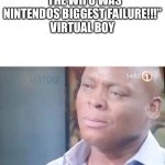 Like 1/127626466355261718181 of the population has one | “The Wii U was Nintendos biggest failure!!!”
Virtual boy | image tagged in am i a joke to you | made w/ Imgflip meme maker