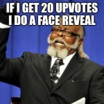 Too Damn High | If I get 20 upvotes I do a face reveal | image tagged in memes,too damn high | made w/ Imgflip meme maker