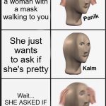 iykyk | You see a woman with a mask walking to you; She just wants to ask if she's pretty; Wait... SHE ASKED IF SHE'S PRETTY- | image tagged in panik kalm panik,japan,kuchisake-onna,why did i make this,stary_nova,oh wow are you actually reading these tags | made w/ Imgflip meme maker