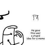 I am NOT sorry | Hey see that guy over there? He gave this user a stupid idea for a meme | image tagged in hey you see that guy over there | made w/ Imgflip meme maker