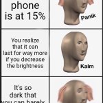 Panik Kalm Panik | Your phone is at 15%; You realize that it can last for way more if you decrease the brightness; It's so dark that you can barely see anything | image tagged in memes,panik kalm panik | made w/ Imgflip meme maker