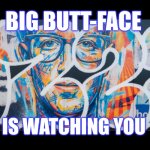 Big Butt-face is watching you