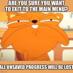 I’m surprised nobody did this in the Fun stream yet (there were 6 in the MS_memer_group stream) | ARE YOU SURE YOU WANT TO EXIT TO THE MAIN MENU? ALL UNSAVED PROGRESS WILL BE LOST | image tagged in angry kiff,kiff,main menu,copypasta,hmmmmmmm,just sayin' | made w/ Imgflip meme maker