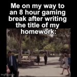Me on my way to an 8 hour gaming break after writing the title of my homework | image tagged in gifs,homework,gaming | made w/ Imgflip video-to-gif maker