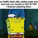 like bro... why the bad timing | How Netflix feels after adding peak shows
that took me months to find AFTER
I finished watching them: | image tagged in memes,don't you squidward | made w/ Imgflip meme maker