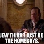 The Jew thing I just do for the homeboys