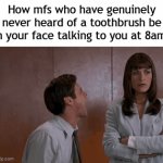 Title⁷⁴ | How mfs who have genuinely never heard of a toothbrush be in your face talking to you at 8am: | image tagged in gifs,funny,meme,memes,funny memes,relatable | made w/ Imgflip video-to-gif maker