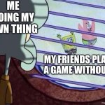 ( ▀ ͜͞ʖ▀) | me doing my own thing; my friends playing a game without me | image tagged in squidward window,funny,memes,cool title,friends,game | made w/ Imgflip meme maker