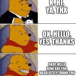 abbreviations | k, hi, ya, thx; ok, hello, yes, thanks; okay, hello how are you, absolutely, thank you | image tagged in tuxedo on top winnie the pooh 3 panel,abbreviations,k,hi,memes,funny | made w/ Imgflip meme maker