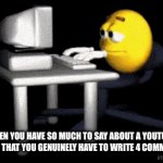 especially with videos that are more than an hour | when you have so much to say about a youtube video that you genuinely have to write 4 comments | image tagged in gifs,funny,memes,youtube,comments,videos | made w/ Imgflip video-to-gif maker