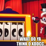 What do you think of "XDDCC"? | me; what do ya think o xddcc | image tagged in what do you think of xddcc | made w/ Imgflip meme maker